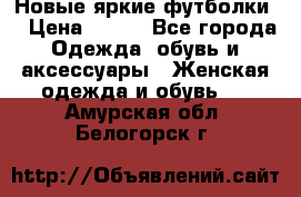 Новые яркие футболки  › Цена ­ 550 - Все города Одежда, обувь и аксессуары » Женская одежда и обувь   . Амурская обл.,Белогорск г.